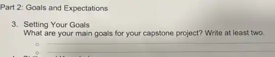 Part 2: Goals and Expectations
3. Setting Your Goals
What are your main goals for your capstone project? Write at least two.
__