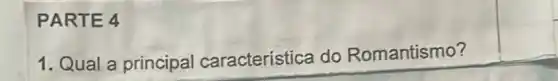 PART E4
1. Qual a principal caracteristica do Romantismo?