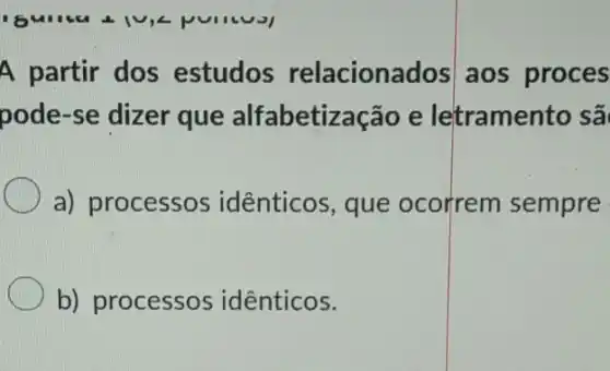 A partir dos estudos relaciona dos aos proces
pode-se dizer que alfabetiz ação e letramento sã
a) processos idênticos, que ocorrem sempre
b) processos idênticos.