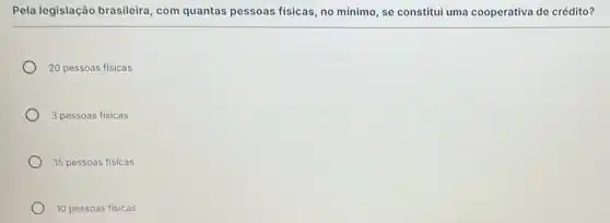 Pela legislação brasileira , com quantas pessoas fisicas, no minimo, se constitui uma cooperativa de crédito?
20 pessoas fisicas
3 pessoas físicas
15 pessoas fisicas
10 pessoas fisicas