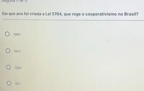 Pergunta 11 de 12
Em que ano foi criada a Lei 5764 que rege o cooperativismo no Brasil?
1980
1902
1971