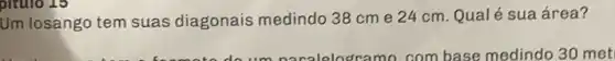 pitulo 15
Um losango tem suas diagonais medindo 38 cm e 24 cm Qual é sua área?