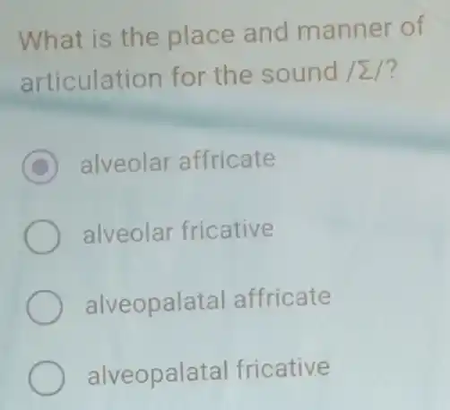 What is the place and manner of
articulation for the sound vert sum /
D alveolar affricate
alveolar fricative
alveopala al affricate
alveopala tal fricative