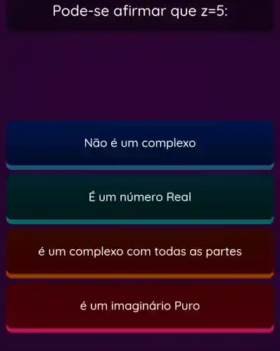 Pode-se afirmar que z=5
Não é um complexo
E um número Real
é um complexo com todas as partes
é um imaginário Puro