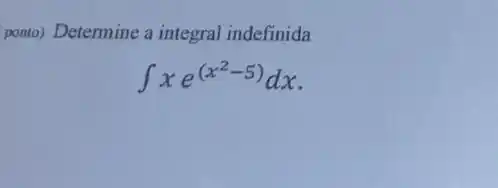 ponto) Determine a integral indefinida
int xe^(x^(2-5))dx