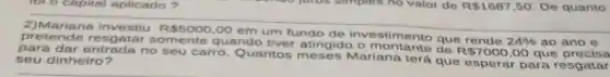 pretende resgatar somente quando tiver atingido o montante de
R 5000,00
em um fundo de inve rende 24%  ao ano e
no seu carro Quantos Mariana terá que esperar para resgatar seu dinheiro?