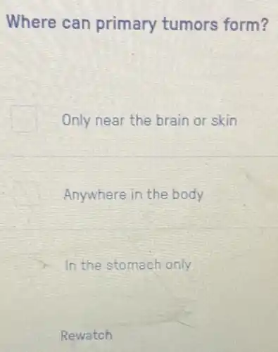Where can primary tumors form?
Only near the brain or skin
Anywhere in the body
In the stomach only
Rewatch