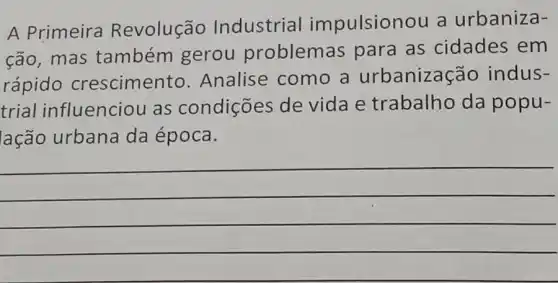 A Primeira Revolução Industrial impulsionou a urbaniza-
cão, mas também gerou problemas para as cidades em
rápido crescimento Analise como a urbanização indus-
trial influenciou as condições de vidae trabalho da popu-
lação urbana da época.
__