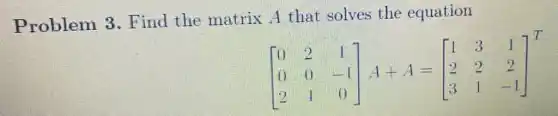 Problem 3 . Find the matrix A that solves the equation
[} 0&2&1 0&0&-1 2&1&0