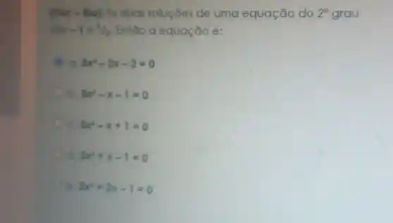 (Puc - Rio) As duas soluçōes de uma equação do 2^circ  grau
sdo -1 1/3 Então a equação é:
a 3x^2-2x-2=0
b. 3x^2-x-1=0
c. 3x^2-x+1=0
d. 3x^2+x-1=0
3x^2+2x-1=0