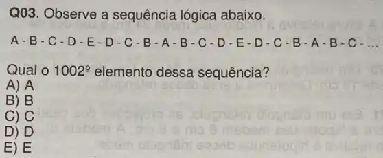 Q03. Observe a sequência lógica abaixo.
A-B-C - D-E-D-C-B-A-B-C -D-E - D-C-B-A-B -C- __
Qual o 1002^circ  elemento dessa sequência?
A) A
B) B
C) C
D) D
E)E