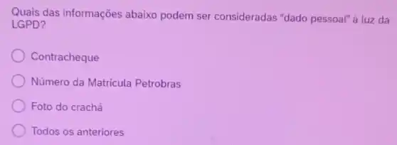 Quais das informações abaixo podem ser consideradas "dado pessoal" à luz da
LGPD?
Contracheque
Número da Matricula Petrobras
Foto do crachá
Todos os anteriores