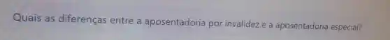 Quais as diferenças entre a aposentadoria por invalidez e a aposentadoria especial?