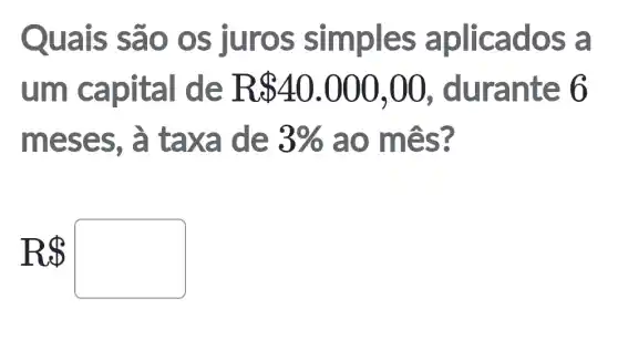 Quais são os juros simples aplicados a
um capital I de F 40.000,00 , durante
meses, à taxa de 3%  ao mês?
R square