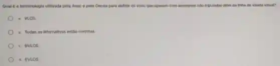 Qual 6 a terminologia utilizada pela Anac e pelo Decea para definir os voos que operam com aeronaves nào tripuladas além da linha de visada visual?
a. VLOS.
b. Todas as alternativas estão corretas.
c. BVLOS.
d. EVLOS.