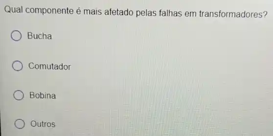 Qual componente é mais afetado pelas falhas em transformadores?
Bucha
Comutador
Bobina
Outros