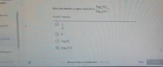 __
__
Qual das opçōes a seguir equivale a (log_(5)(m))/(log_(15)(m))
Escolha 1 resposta:
A
(1)/(3)
B 3
C log(3)
D log_(5)(15)