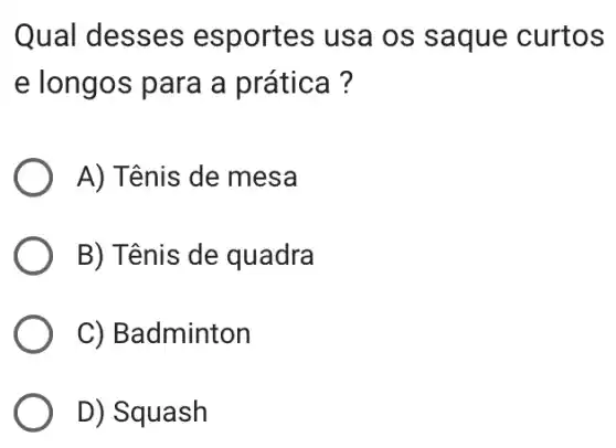 Qual desses esportes usa os saque curtos
e longos para a prática ?
A) Tênis de mesa
B) Tênis de quadra
C) Badminton
D) Squash