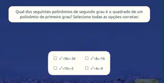 Qual dos seguintes polinômios de segundo grau é o quadrado de um
polinômio de primeiro grau?Selecione todas as opçōes corretas:
x^2+36x+36	x^2+8x+16
x^2+10x+5
x^2+4x+4