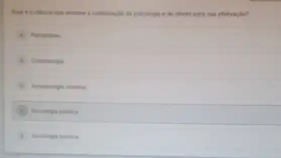 Qual e a ciencia que envolve a combinação da psicologia e do direito para sua efetivaçáo?
Psicandise
Criminologia
C Antropologia criminal
D Psicologia juridica
E Sociologia juridica