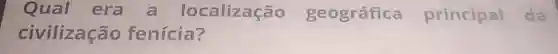 Qual era a localização geográfica principal da
civilização fenícia?