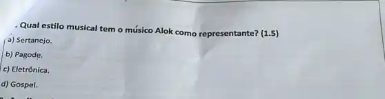 Qual estilo musical tem o músico Alok como representante?(1.5)
a) Sertanejo.
b) Pagode.
c) Eletrônica.
d) Gospel.