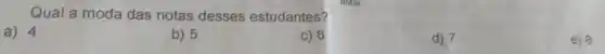 Qual a moda das notas desses estudantes?
a) 4
b) 5
c) 6
d) 7
e) 8