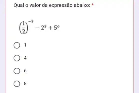 Qual o valor da expressão abaixo:
((1)/(2))^-3-2^3+5^circ 
1
4
6
8