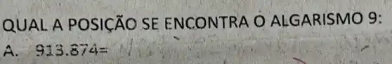 QUAL A POS ICÁO SEENC ONTR A O AL GARI SMO 9:
A. 913.874=