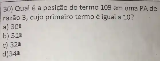 Qual é a posição do termo 109 em uma PA de
razã o 3, cujo primeiro termo é igual a 10
30^a
31^2