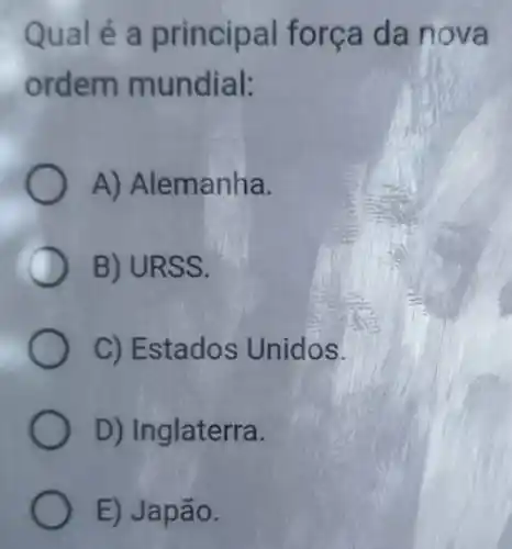 Qualé a principal força da nova
ordem mundial:
A) Alemanha.
B) URSS.
C) Estados Unidos.
D) Inglaterra.
E) Japão.