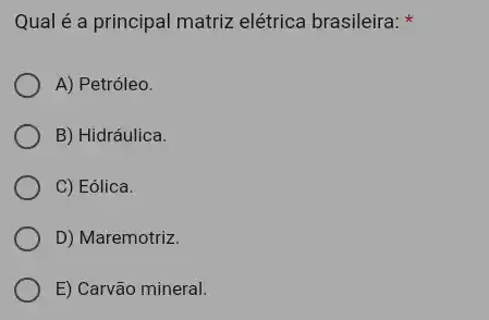 Qual é a principal matriz elétrica brasileira:
A) Petróleo.
B) Hidráulica.
C) Eólica.
D) Maremotriz.
E) Carvão mineral.