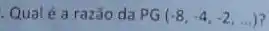 Qual é a razão da PG(-8,-4,-2,ldots )