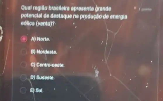 Qual região brasileira apresents grande
potencial de destague ne produção de energia
edlica (vento)?
C A) Norte.
B) Nordeste,
C) Centro-oeste.
D) Sudeste
DSul,
1 ponto