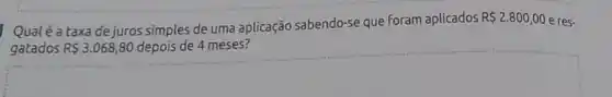 Qualé a taxadejuros simples de uma aplicação sabendo-se que foram aplicados
R 2.800,00 e res-
gatados R 3.068,80 depois de 4 meses?