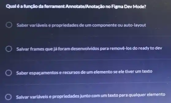 Qualéa função daferrament Annotate/Anotação no Figma Dev Mode?
Saber variáveis e propriedades de um componente ou auto -layout
Salvar frames que ja foram desenvolvidos para removê-los do ready to dev
Saber espaçamentos erecursos deum elemento se ele tiver um texto
Salvar variáveis e propriedades junto com um texto para qualquer elemento