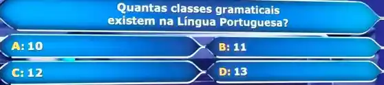 Quantas classe s gram laticals
existen na Lí gua?ortugue sop
A. 110
B: 11
C: 12
D) 18