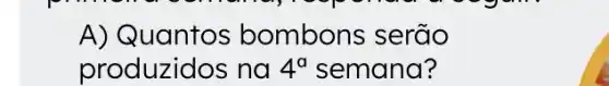 A) (Quantos bombons serão
produzidos na 4^a semana?