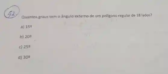 Quantos graus tem o ângulo externo de um polígono regular de 18 lados?
a) 15^circ 
b) 20^circ 
c) 25^circ 
d) 30^circ