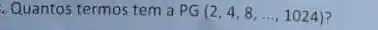 Quantos termos tem a PG(2,4,8,ldots ,1024)