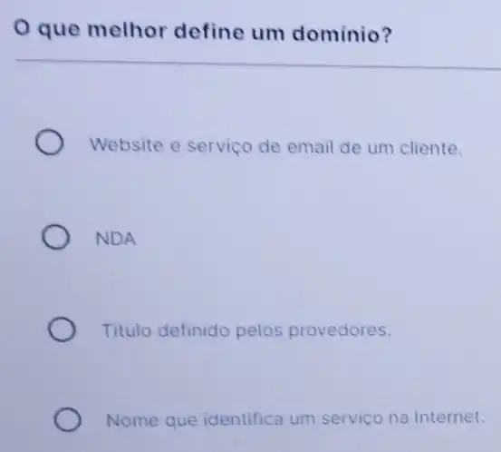 que melhor define um dominio?
Website e serviço de email de um cliente.
NDA
Titulo definido pelos provedores.
Nome que identifica um serviço na Internet.