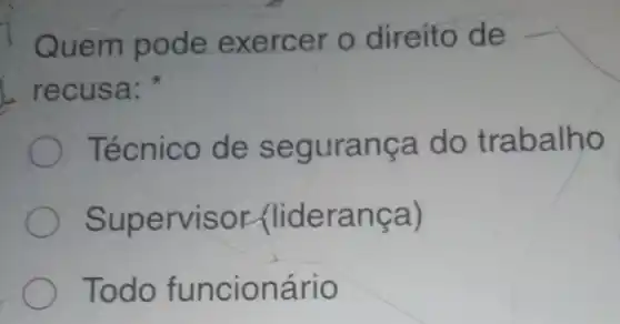 Quem pode exercer o direito de
recusa:
Técnico de segurança do trabalho
Supervisor (liderança)
Todo funcionário