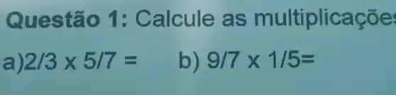 Questǎ e as m ult
a) 2/3times 5/7=
b) 9/7times 1/5=