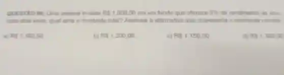 QUESTAO 04 Uma pessoa investe RS1.000.00 em um fundo que oferece 5%  de rendimento ao ano
Apos dois anos qual será o montante total?Assinale a alternativa que representa o montante correto
RS1.102.50
b) RS1.200,00
c) RS1.150.00
d) Rs1.300.00