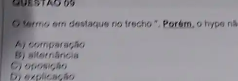 QUESTAO 09
Otermo em destaque no trecho ". Porém , 0 hype nǎ
A)comparação
B)alternancia
C) oposição
D) explicacao