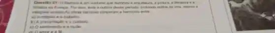 Questio 01-0 Barroco é um costume que dominou a arquitetura, a pintura, a literatura a a
musica na Europs. Por isso, toda a cultura desse periodo, induindo estilos de vida, valoros ()
relapbes socials.As obras barrocas romperam a harmonia entre:
a) A religiao e o trabalho.
b) A precipitação e o ouidado.
c) O sentimento e s razlio
amor e a lé.