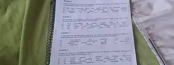 Questio 5
lexto mencion a que o leatro de catequese no Brasif fo ubado para e a religi
b)
Valon zava
forrament a efical para duca pesso . de dileron	cull
a) Era
indigen
nile	para
relgiao do qua	.
artistic
Deira wa	lado	.	tradic zoos	cultur
No me nciona as proc issoes e o coro nas celebrapoes gregas o texto sugere que o leatre
a)
ferramenta
form	de
espapo
techo logicos
parte spanie it
Quest 106
Quests
A descrição da s apro senta coes teatre ais no pre-historia
mostra
que o teatro era usado para
encen arcas adas isso revola in plicitam ente que o toatro .
udava as possos is a
Divert irem-se
Comp artilhor
momentos
de
forma
visual
Nência
a
b
c)
Aprender
d
Organizar
interpretar pers onag ens
A figura de Tespis e considerada importante porque ele começou a int
Easa inovagalo sugere implictament
0
Individuals
teatro
pecas
passou
histonas
humo
a)
b
As
poblico
apresentaçóes
As
Questão 8