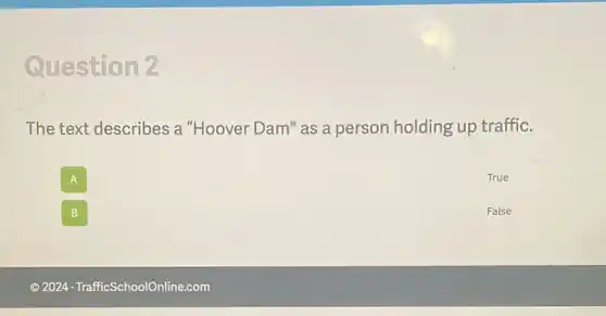 Question 2
The text describes a "Hoover Dam" as a person holding up traffic.
A
True
B
False