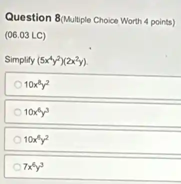 Question 8/Multiple Choice Worth 4 points)
(06.03 LC)
Simplify (5x^4y^2)(2x^2y)
10x^8y^2
10x^6y^3
10x^6y^2
7x^6y^3