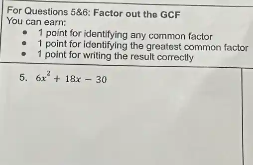 For Questions 586 Factor out the GCF
You can earn:
1 point for identifying any common factor
1 point for identi fying the greatest common factor
1 point for writing the result correctly
5 6x^2+18x-30